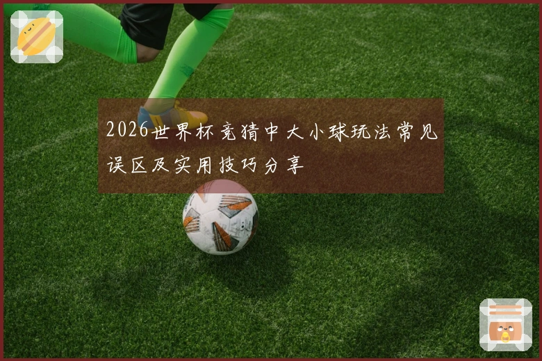 2026世界杯竞猜中大小球玩法常见误区及实用技巧分享